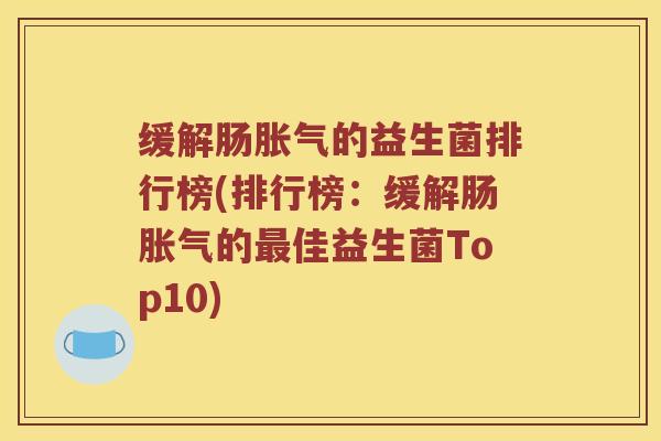 缓解肠胀气的益生菌排行榜(排行榜：缓解肠胀气的最佳益生菌Top10)
