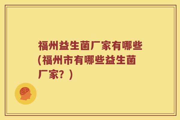 福州益生菌厂家有哪些(福州市有哪些益生菌厂家？)