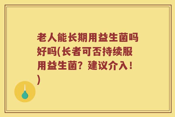 老人能长期用益生菌吗好吗(长者可否持续服用益生菌？建议介入！)
