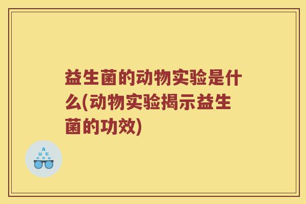 益生菌的动物实验是什么(动物实验揭示益生菌的功效)
