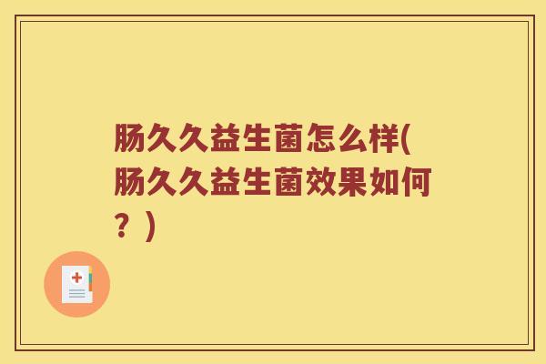 肠久久益生菌怎么样(肠久久益生菌效果如何？)