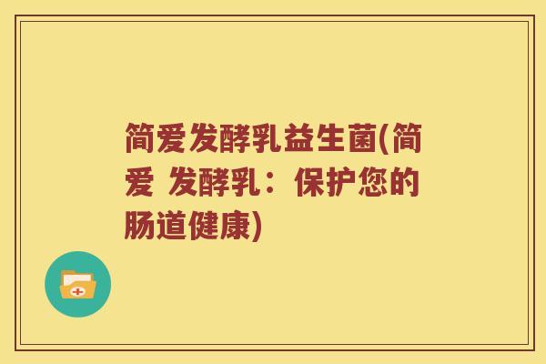 简爱发酵乳益生菌(简爱 发酵乳：保护您的肠道健康)