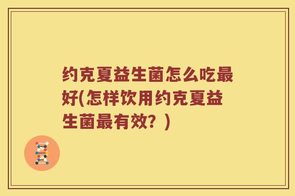 约克夏益生菌怎么吃最好(怎样饮用约克夏益生菌最有效？)