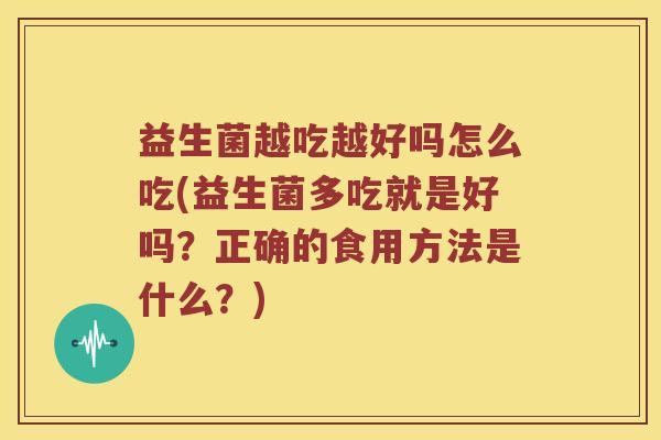 益生菌越吃越好吗怎么吃(益生菌多吃就是好吗？正确的食用方法是什么？)
