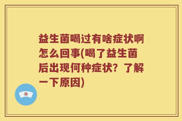 益生菌喝过有啥症状啊怎么回事(喝了益生菌后出现何种症状？了解一下原因)
