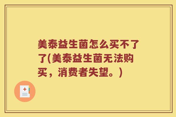 美泰益生菌怎么买不了了(美泰益生菌无法购买，消费者失望。)