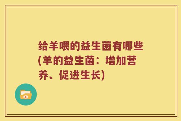 给羊喂的益生菌有哪些(羊的益生菌：增加营养、促进生长)