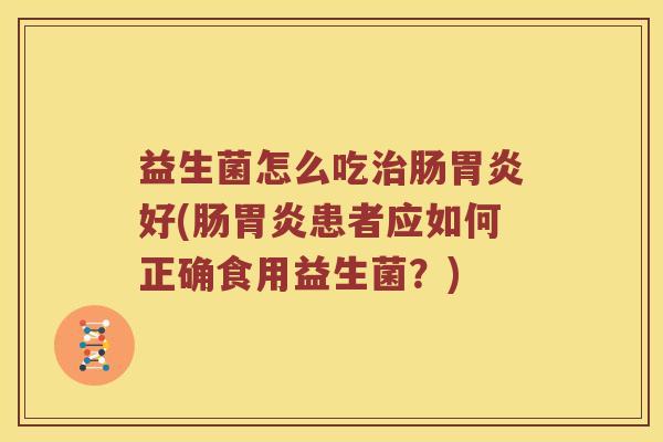 益生菌怎么吃治肠胃炎好(肠胃炎患者应如何正确食用益生菌？)