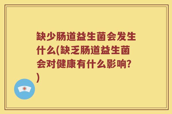 缺少肠道益生菌会发生什么(缺乏肠道益生菌会对健康有什么影响？)