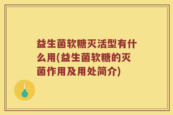 益生菌软糖灭活型有什么用(益生菌软糖的灭菌作用及用处简介)