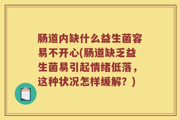 肠道内缺什么益生菌容易不开心(肠道缺乏益生菌易引起情绪低落，这种状况怎样缓解？)