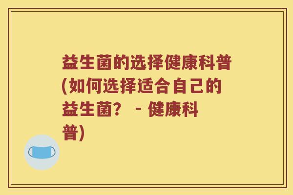益生菌的选择健康科普(如何选择适合自己的益生菌？ - 健康科普)
