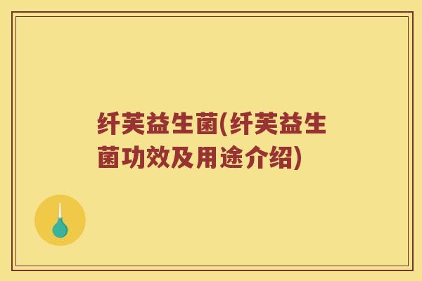 纤芙益生菌(纤芙益生菌功效及用途介绍)