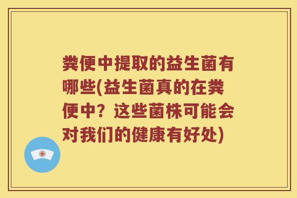 粪便中提取的益生菌有哪些(益生菌真的在粪便中？这些菌株可能会对我们的健康有好处)