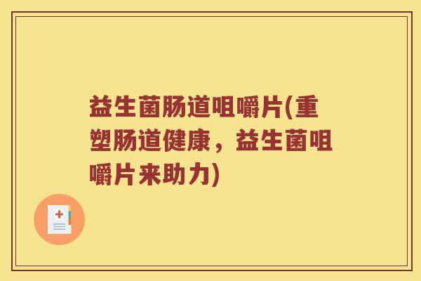 益生菌肠道咀嚼片(重塑肠道健康,益生菌咀嚼片来助力) 益生菌肠道咀嚼片(重塑肠道健康,益生菌咀嚼片来助力)