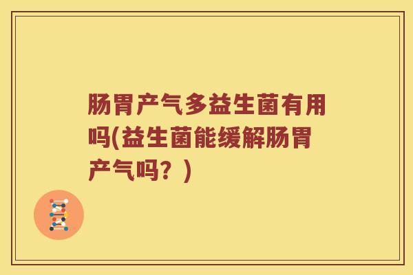 肠胃产气多益生菌有用吗(益生菌能缓解肠胃产气吗？)