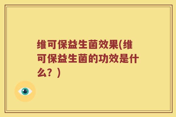 维可保益生菌效果(维可保益生菌的功效是什么？)