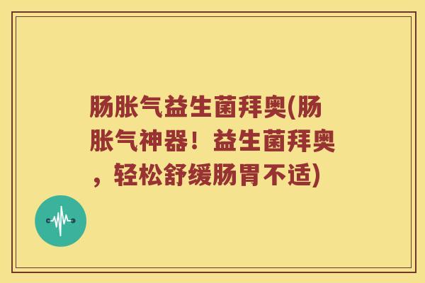 肠胀气益生菌拜奥(肠胀气神器！益生菌拜奥，轻松舒缓肠胃不适)