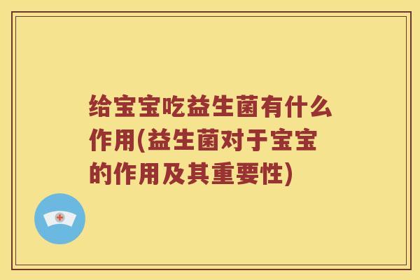 给宝宝吃益生菌有什么作用(益生菌对于宝宝的作用及其重要性)