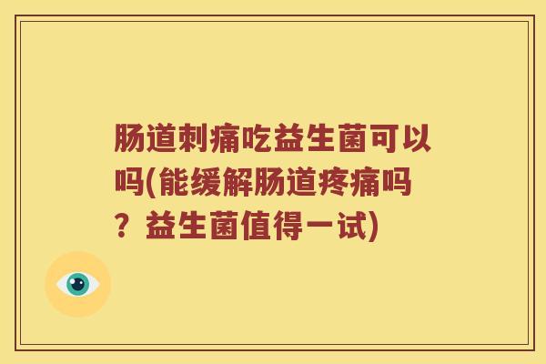 肠道刺痛吃益生菌可以吗(能缓解肠道疼痛吗？益生菌值得一试)