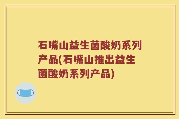 石嘴山益生菌酸奶系列产品(石嘴山推出益生菌酸奶系列产品) 石嘴山益生菌酸奶系列产品(石嘴山推出益生菌酸奶系列产品)