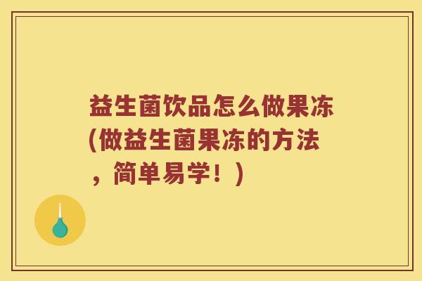 益生菌饮品怎么做果冻(做益生菌果冻的方法，简单易学！)