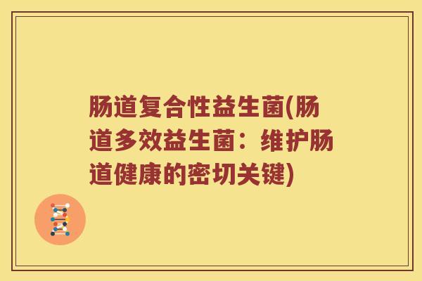 肠道复合性益生菌(肠道多效益生菌：维护肠道健康的密切关键)