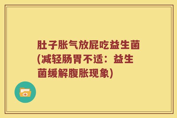 肚子胀气放屁吃益生菌(减轻肠胃不适：益生菌缓解腹胀现象)
