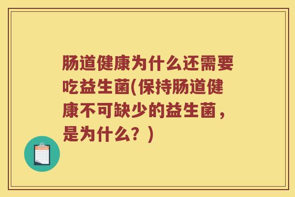 肠道健康为什么还需要吃益生菌(保持肠道健康不可缺少的益生菌，是为什么？)
