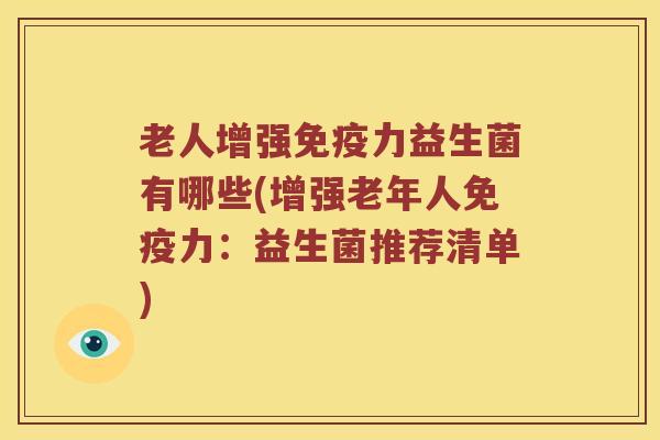 老人增强免疫力益生菌有哪些(增强老年人免疫力：益生菌推荐清单)