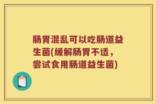 肠胃混乱可以吃肠道益生菌(缓解肠胃不适，尝试食用肠道益生菌)