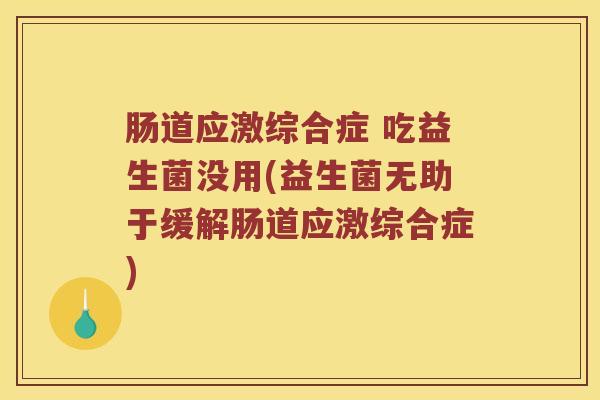 肠道应激综合症 吃益生菌没用(益生菌无助于缓解肠道应激综合症)
