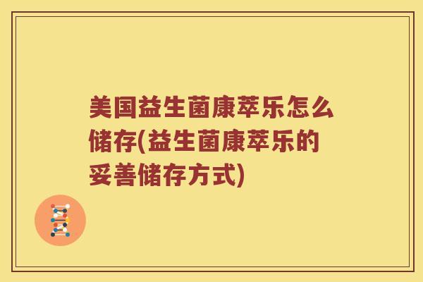 美国益生菌康萃乐怎么储存(益生菌康萃乐的妥善储存方式) 美国益生菌康萃乐怎么储存(益生菌康萃乐的妥善储存方式)