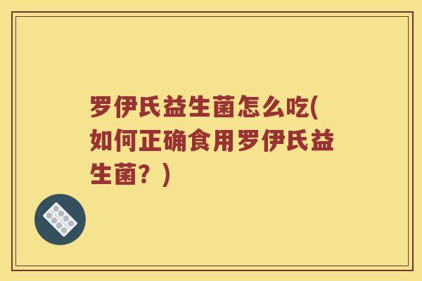 罗伊氏益生菌怎么吃(如何正确食用罗伊氏益生菌？)