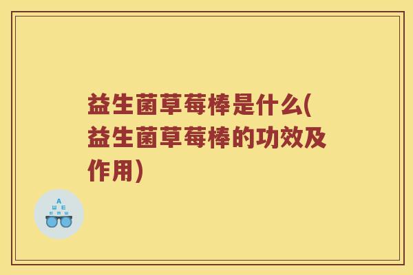 益生菌草莓棒是什么(益生菌草莓棒的功效及作用)