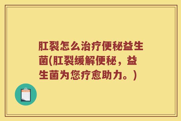 肛裂怎么治疗便秘益生菌(肛裂缓解便秘，益生菌为您疗愈助力。)