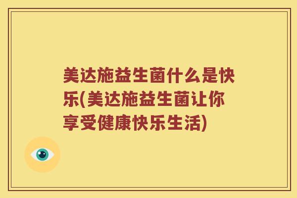 美达施益生菌什么是快乐(美达施益生菌让你享受健康快乐生活)