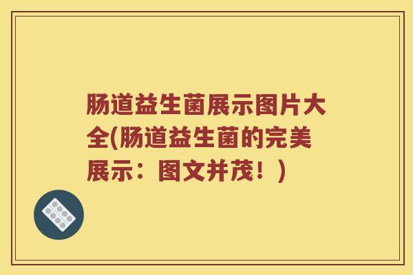 肠道益生菌展示图片大全(肠道益生菌的完美展示：图文并茂！)