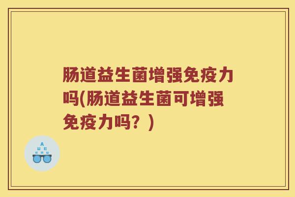 肠道益生菌增强免疫力吗(肠道益生菌可增强免疫力吗？)