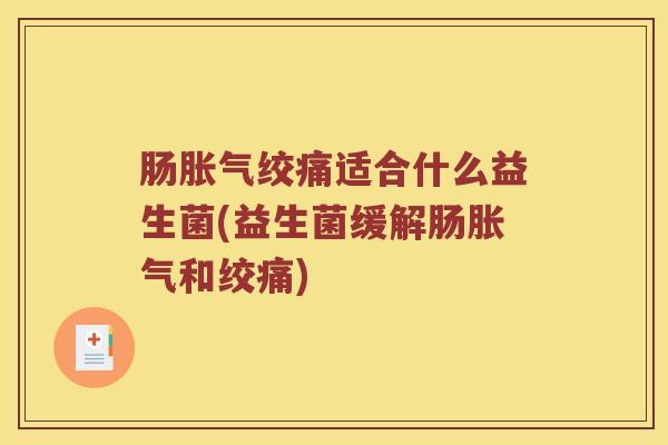 肠胀气绞痛适合什么益生菌(益生菌缓解肠胀气和绞痛)