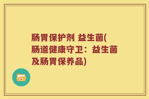 肠胃保护剂 益生菌(肠道健康守卫：益生菌及肠胃保养品)