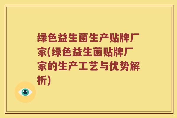 绿色益生菌生产贴牌厂家(绿色益生菌贴牌厂家的生产工艺与优势解析)