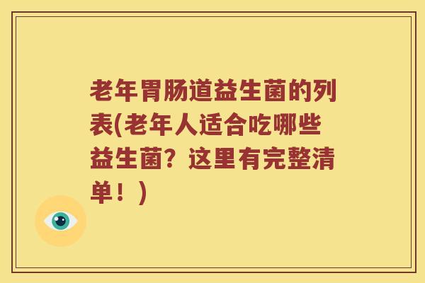 老年胃肠道益生菌的列表(老年人适合吃哪些益生菌？这里有完整清单！)