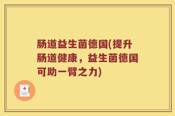 肠道益生菌德国(提升肠道健康,益生菌德国可助一臂之力) 肠道益生菌德国(提升肠道健康,益生菌德国可助一臂之力)