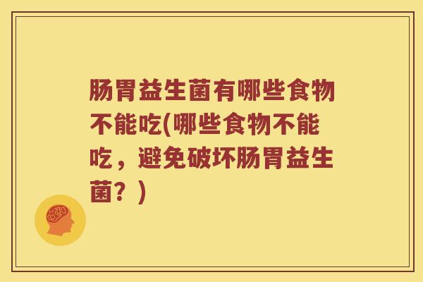 肠胃益生菌有哪些食物不能吃(哪些食物不能吃，避免破坏肠胃益生菌？)