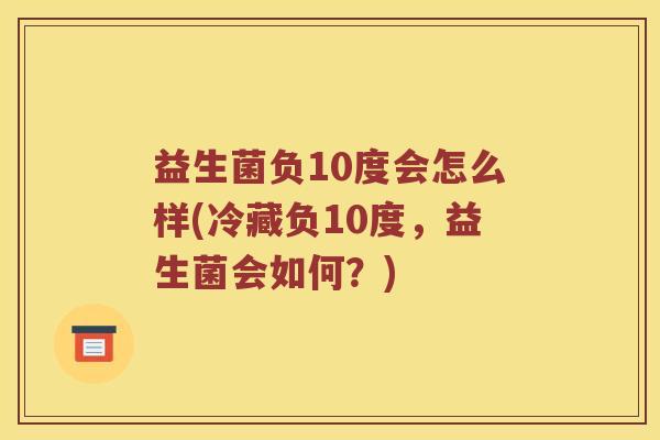 益生菌负10度会怎么样(冷藏负10度，益生菌会如何？)