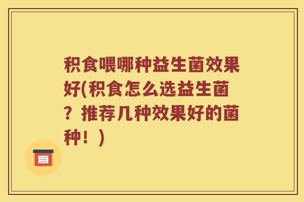 积食喂哪种益生菌效果好(积食怎么选益生菌？推荐几种效果好的菌种！)