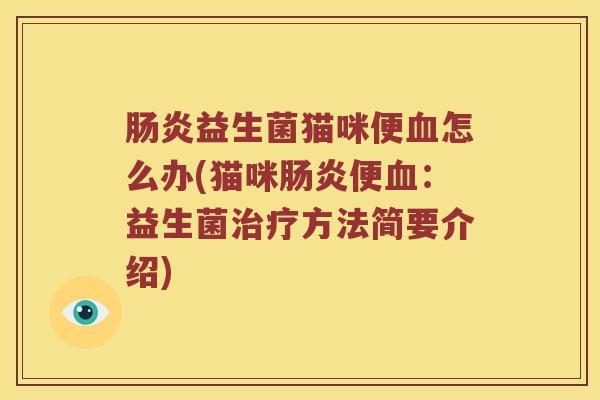 肠炎益生菌猫咪便血怎么办(猫咪肠炎便血：益生菌治疗方法简要介绍)