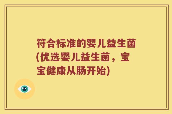 符合标准的婴儿益生菌(优选婴儿益生菌,宝宝健康从肠开始) 符合标准的婴儿益生菌(优选婴儿益生菌,宝宝健康从肠开始)
