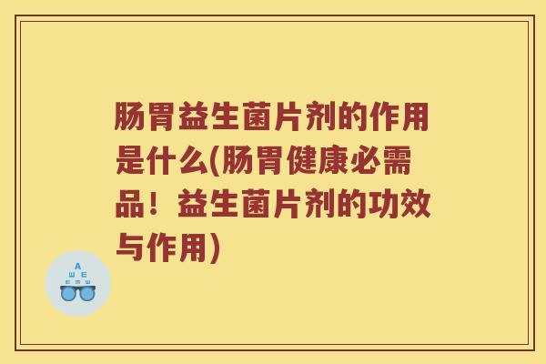 肠胃益生菌片剂的作用是什么(肠胃健康必需品！益生菌片剂的功效与作用)